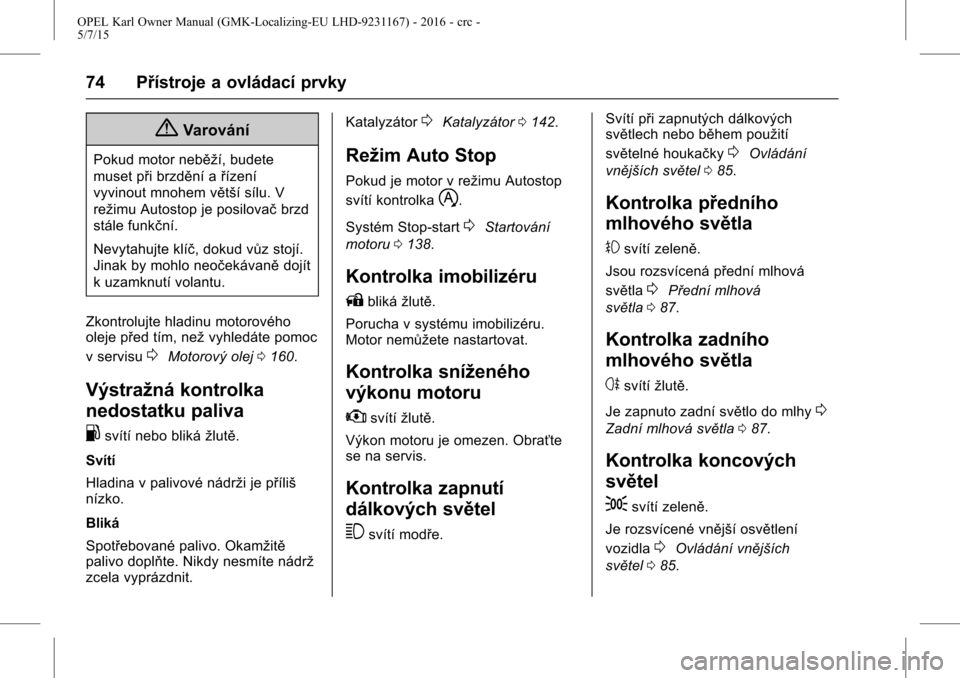 OPEL KARL 2015.75  Uživatelská příručka (in Czech) OPEL Karl Owner Manual (GMK-Localizing-EU LHD-9231167) - 2016 - crc -
5/7/15
74 Přístroje a ovládací prvky
{Varování
Pokud motor neběží, budete
muset při brzdění ařízení
vyvinout mnohem
