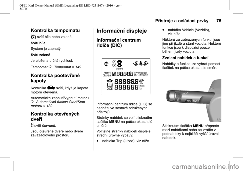 OPEL KARL 2015.75  Uživatelská příručka (in Czech) OPEL Karl Owner Manual (GMK-Localizing-EU LHD-9231167) - 2016 - crc -
5/7/15
Přístroje a ovládací prvky 75
Kontrolka tempomatu
I
svítí bíle nebo zeleně.
Svítí bíle
Systém je zapnutý.
Sví