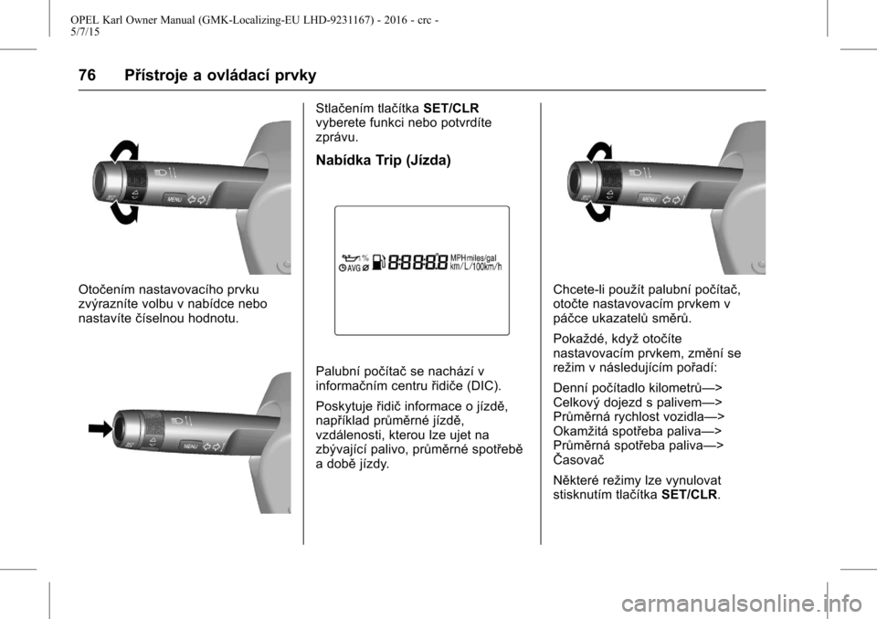 OPEL KARL 2015.75  Uživatelská příručka (in Czech) OPEL Karl Owner Manual (GMK-Localizing-EU LHD-9231167) - 2016 - crc -
5/7/15
76 Přístroje a ovládací prvky
Otočením nastavovacího prvku
zvýrazníte volbu v nabídce nebo
nastavítečíselnou h