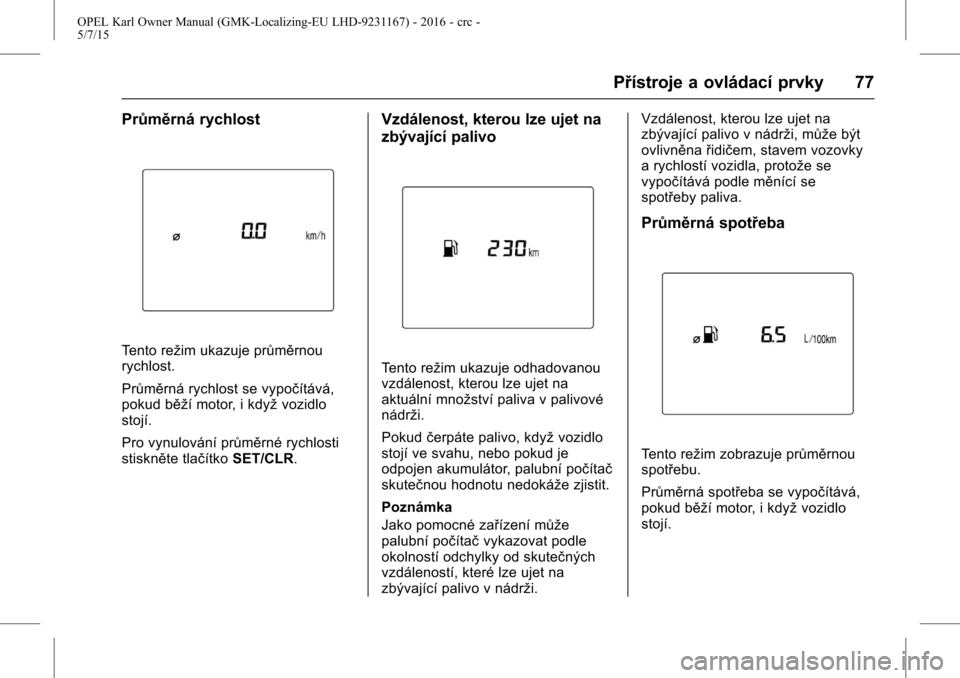 OPEL KARL 2015.75 Uživatelská příručka (in Czech) OPEL Karl Owner Manual (GMK-Localizing-EU LHD-9231167) - 2016 - crc -
5/7/15
Přístroje a ovládací prvky 77
Průměrná rychlost
Tento režim ukazuje průměrnou
rychlost.
Průměrná rychlost se v OPEL KARL 2015.75 Uživatelská příručka (in Czech) OPEL Karl Owner Manual (GMK-Localizing-EU LHD-9231167) - 2016 - crc -
5/7/15
Přístroje a ovládací prvky 77
Průměrná rychlost
Tento režim ukazuje průměrnou
rychlost.
Průměrná rychlost se v