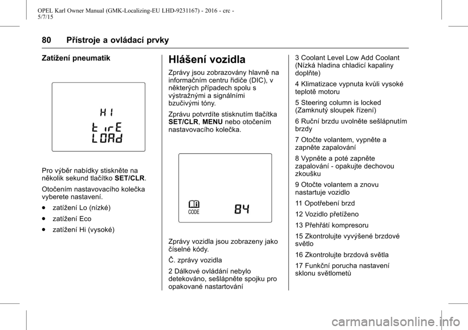 OPEL KARL 2015.75 Uživatelská příručka (in Czech) OPEL Karl Owner Manual (GMK-Localizing-EU LHD-9231167) - 2016 - crc -
5/7/15
80 Přístroje a ovládací prvky
Zatížení pneumatik
Pro výběr nabídky stiskněte na
několik sekund tlačítkoSET/CL OPEL KARL 2015.75 Uživatelská příručka (in Czech) OPEL Karl Owner Manual (GMK-Localizing-EU LHD-9231167) - 2016 - crc -
5/7/15
80 Přístroje a ovládací prvky
Zatížení pneumatik
Pro výběr nabídky stiskněte na
několik sekund tlačítkoSET/CL
