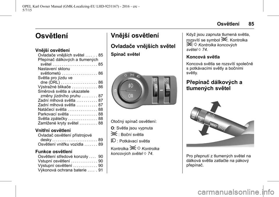 OPEL KARL 2015.75  Uživatelská příručka (in Czech) OPEL Karl Owner Manual (GMK-Localizing-EU LHD-9231167) - 2016 - crc -
5/7/15
Osvětlení 85
Osvětlení
Vnější osvětlení
Ovladače vnějších světel . . . . . . 85
Přepínačdálkových a tlum