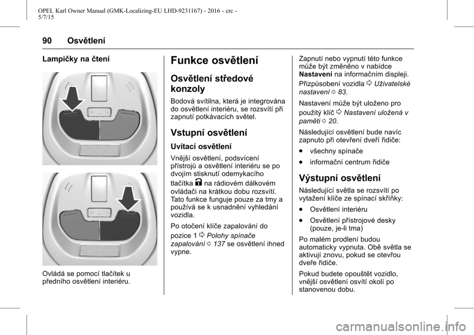 OPEL KARL 2015.75 Uživatelská příručka (in Czech) OPEL Karl Owner Manual (GMK-Localizing-EU LHD-9231167) - 2016 - crc -
5/7/15
90 Osvětlení
Lampičky načtení
Ovládá se pomocí tlačítek u
předního osvětlení interiéru.
Funkce osvětlení
O OPEL KARL 2015.75 Uživatelská příručka (in Czech) OPEL Karl Owner Manual (GMK-Localizing-EU LHD-9231167) - 2016 - crc -
5/7/15
90 Osvětlení
Lampičky načtení
Ovládá se pomocí tlačítek u
předního osvětlení interiéru.
Funkce osvětlení
O