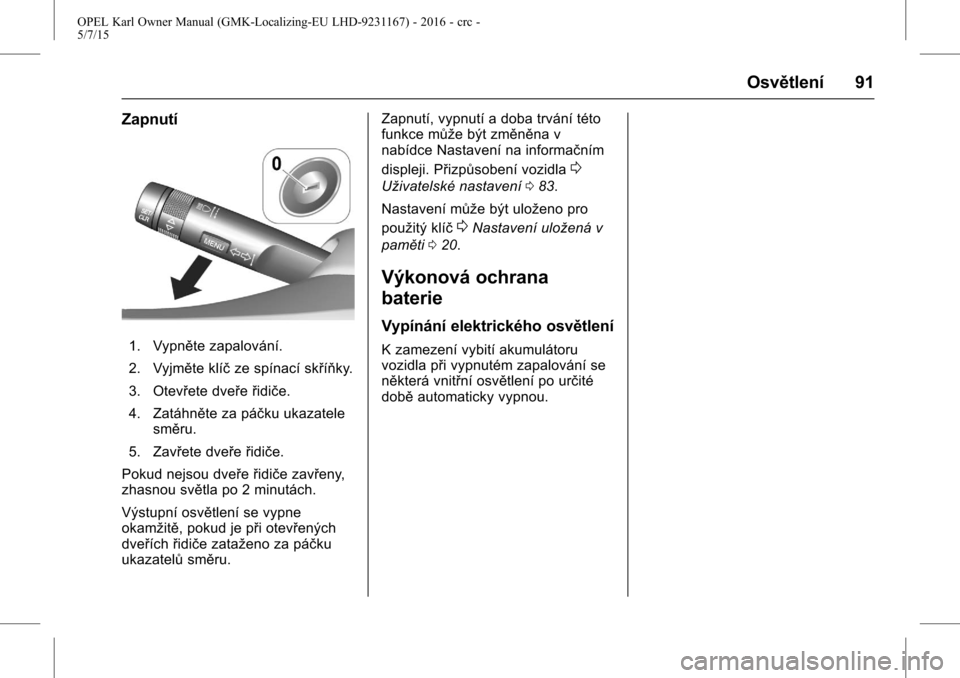 OPEL KARL 2015.75  Uživatelská příručka (in Czech) OPEL Karl Owner Manual (GMK-Localizing-EU LHD-9231167) - 2016 - crc -
5/7/15
Osvětlení 91
Zapnutí
1. Vypněte zapalování.
2. Vyjměte klíčze spínací skříňky.
3. Otevřete dveře řidiče.
