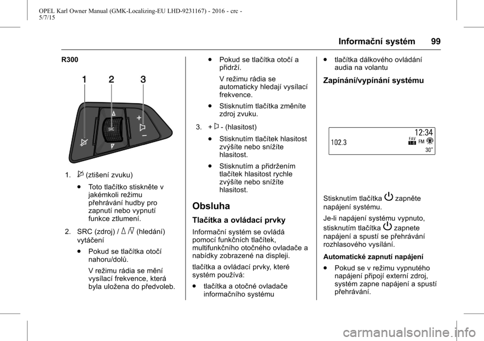 OPEL KARL 2015.75 Uživatelská příručka (in Czech) OPEL Karl Owner Manual (GMK-Localizing-EU LHD-9231167) - 2016 - crc -
5/7/15
Informační systém 99
R300
1.$(ztišení zvuku)
. Toto tlačítko stiskněte v
jakémkoli režimu
přehrávání hudby pr OPEL KARL 2015.75 Uživatelská příručka (in Czech) OPEL Karl Owner Manual (GMK-Localizing-EU LHD-9231167) - 2016 - crc -
5/7/15
Informační systém 99
R300
1.$(ztišení zvuku)
. Toto tlačítko stiskněte v
jakémkoli režimu
přehrávání hudby pr