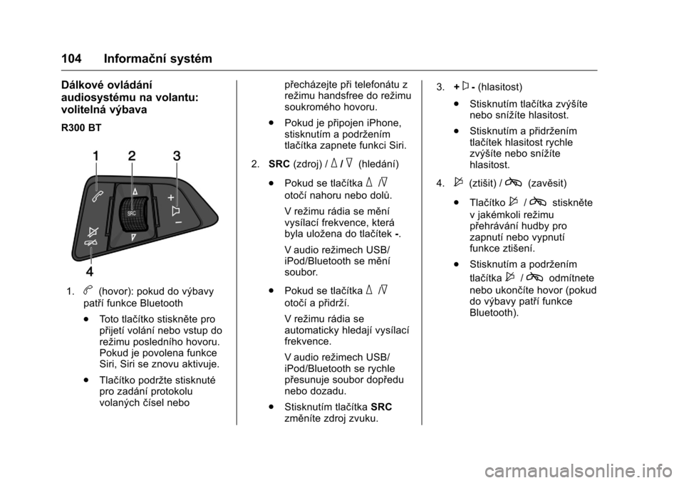 OPEL KARL 2016 Uživatelská příručka (in Czech) OPEL Karl Owner Manual (GMK-Localizing-EU LHD-9231167) - 2016 - crc -
9/10/15
104 Informační systém
Dálkové ovládání
audiosystému na volantu:
volitelná výbava
R300 BT
1.b(hovor): pokud do v OPEL KARL 2016 Uživatelská příručka (in Czech) OPEL Karl Owner Manual (GMK-Localizing-EU LHD-9231167) - 2016 - crc -
9/10/15
104 Informační systém
Dálkové ovládání
audiosystému na volantu:
volitelná výbava
R300 BT
1.b(hovor): pokud do v