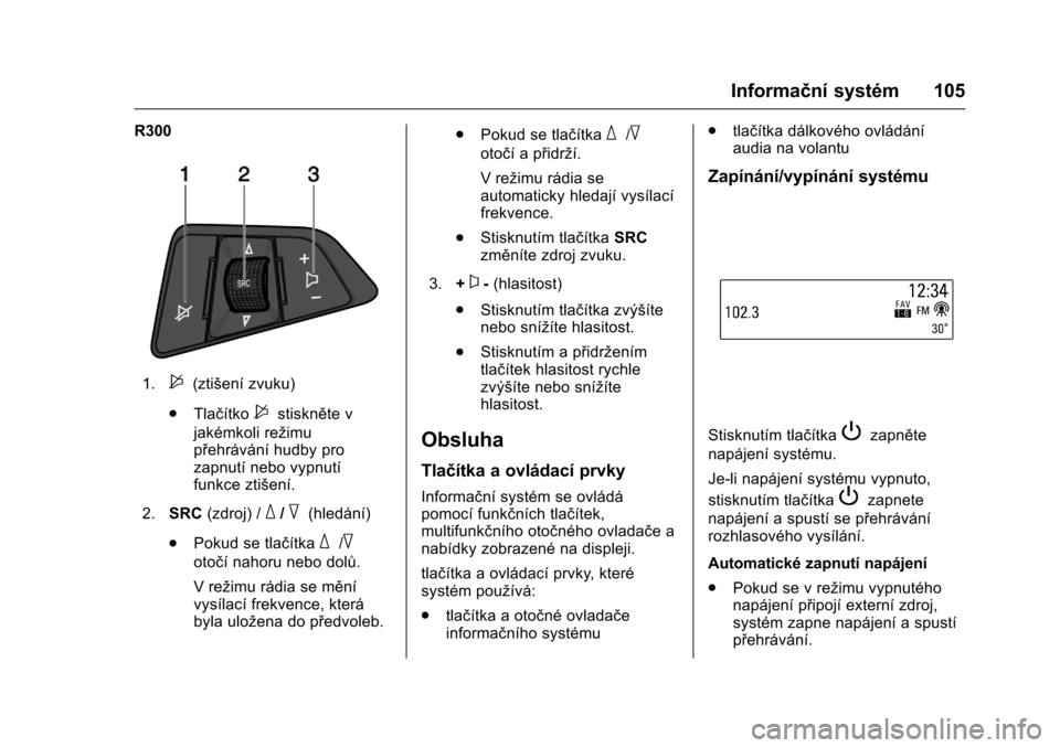 OPEL KARL 2016  Uživatelská příručka (in Czech) OPEL Karl Owner Manual (GMK-Localizing-EU LHD-9231167) - 2016 - crc -
9/10/15
Informační systém 105
R300
1.$(ztišení zvuku)
. Tlačítko
$stiskněte v
jakémkoli režimu
přehrávání hudby pro
