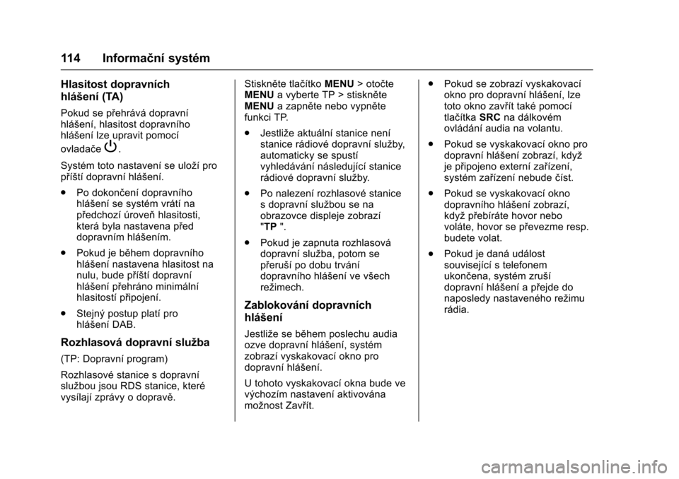 OPEL KARL 2016  Uživatelská příručka (in Czech) OPEL Karl Owner Manual (GMK-Localizing-EU LHD-9231167) - 2016 - crc -
9/10/15
114 Informační systém
Hlasitost dopravních
hlášení (TA)
Pokud se přehrává dopravní
hlášení, hlasitost doprav