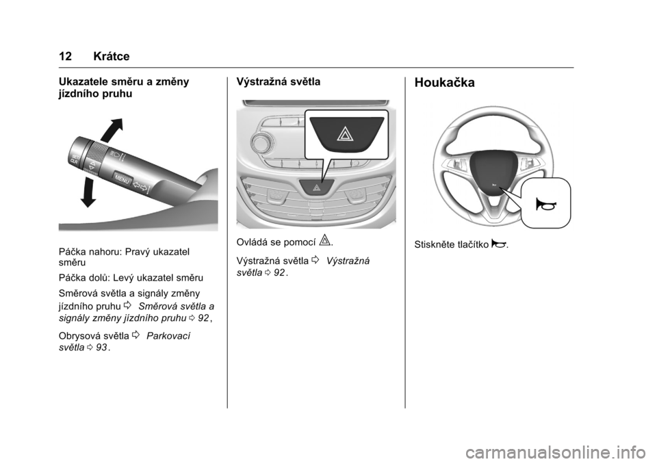 OPEL KARL 2016  Uživatelská příručka (in Czech) OPEL Karl Owner Manual (GMK-Localizing-EU LHD-9231167) - 2016 - crc -
9/10/15
12 Krátce
Ukazatele směru a změny
jízdního pruhu
Páčka nahoru: Pravý ukazatel
směru
Páčka dolů: Levý ukazatel