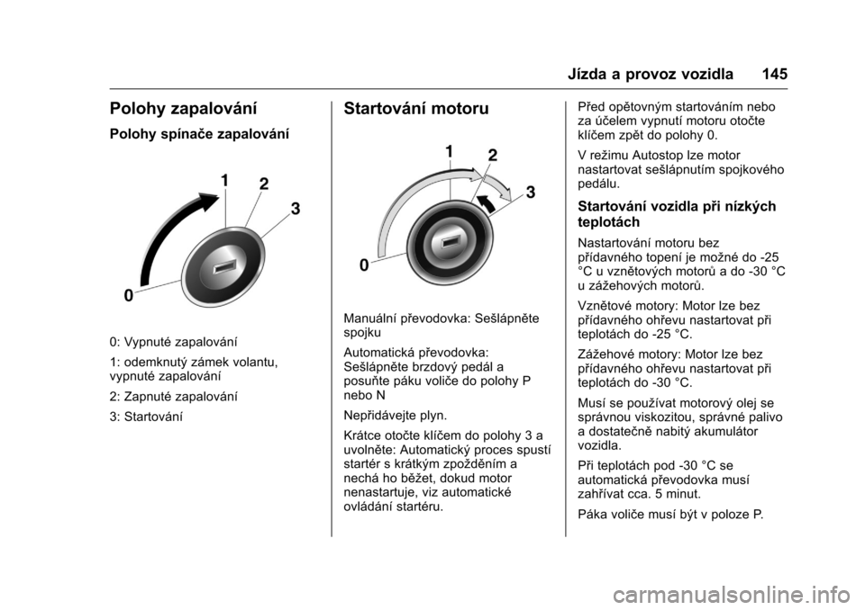 OPEL KARL 2016  Uživatelská příručka (in Czech) OPEL Karl Owner Manual (GMK-Localizing-EU LHD-9231167) - 2016 - crc -
9/10/15
Jízda a provoz vozidla 145
Polohy zapalování
Polohy spínače zapalování
0: Vypnuté zapalování
1: odemknutý záme