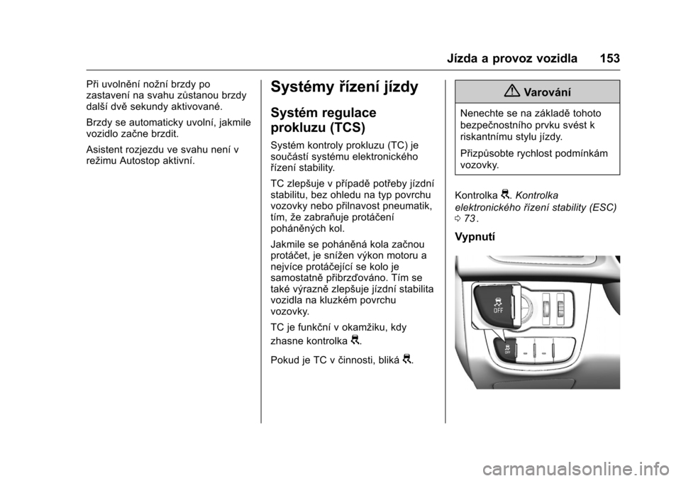 OPEL KARL 2016 Uživatelská příručka (in Czech) OPEL Karl Owner Manual (GMK-Localizing-EU LHD-9231167) - 2016 - crc -
9/10/15
Jízda a provoz vozidla 153
Při uvolnění nožní brzdy po
zastavení na svahu zůstanou brzdy
další dvěsekundy aktiv OPEL KARL 2016 Uživatelská příručka (in Czech) OPEL Karl Owner Manual (GMK-Localizing-EU LHD-9231167) - 2016 - crc -
9/10/15
Jízda a provoz vozidla 153
Při uvolnění nožní brzdy po
zastavení na svahu zůstanou brzdy
další dvěsekundy aktiv
