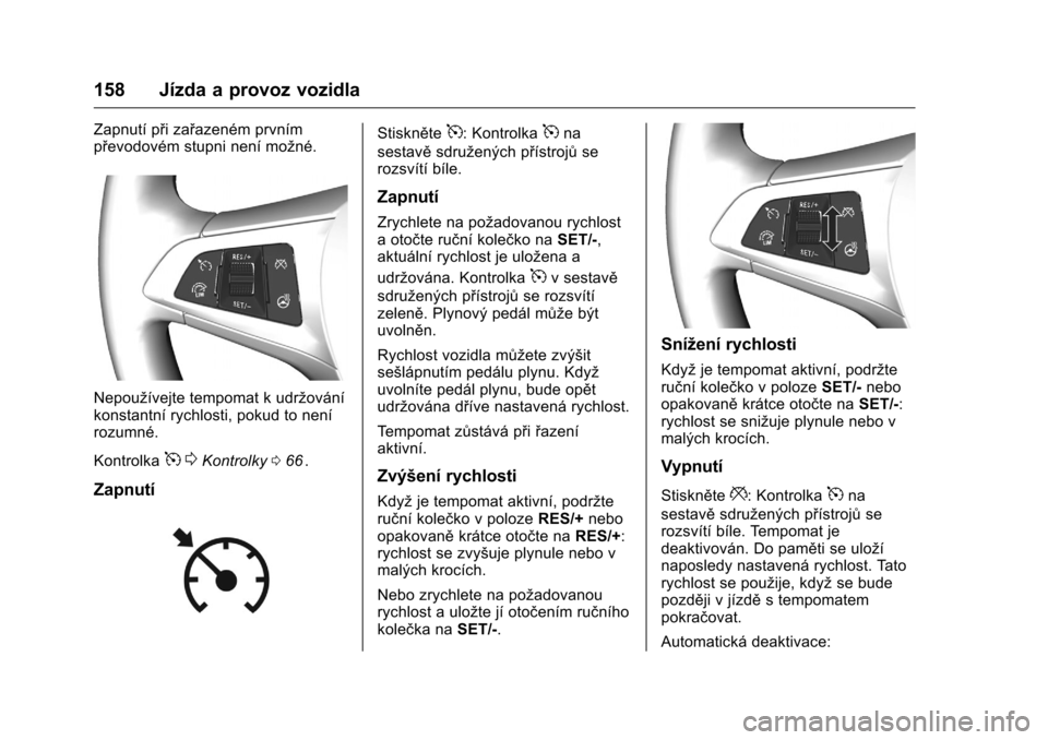 OPEL KARL 2016 Uživatelská příručka (in Czech) OPEL Karl Owner Manual (GMK-Localizing-EU LHD-9231167) - 2016 - crc -
9/10/15
158 Jízda a provoz vozidla
Zapnutí při zařazeném prvním
převodovém stupni není možné.
Nepoužívejte tempomat k OPEL KARL 2016 Uživatelská příručka (in Czech) OPEL Karl Owner Manual (GMK-Localizing-EU LHD-9231167) - 2016 - crc -
9/10/15
158 Jízda a provoz vozidla
Zapnutí při zařazeném prvním
převodovém stupni není možné.
Nepoužívejte tempomat k