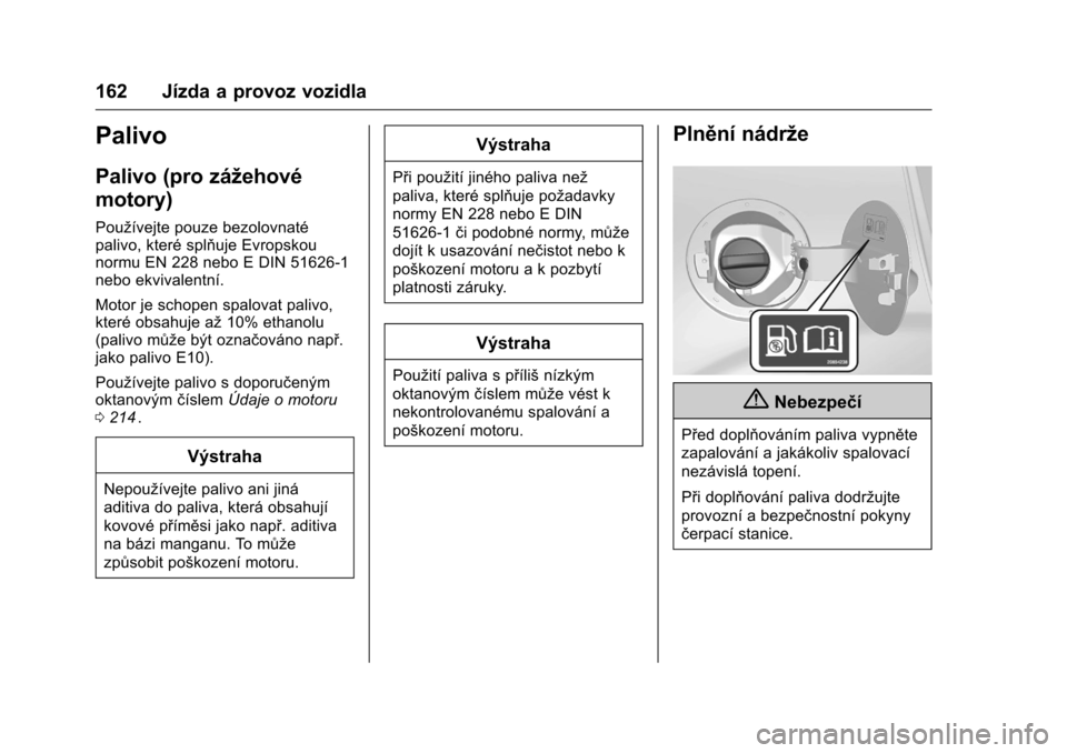 OPEL KARL 2016 Uživatelská příručka (in Czech) OPEL Karl Owner Manual (GMK-Localizing-EU LHD-9231167) - 2016 - crc -
9/10/15
162 Jízda a provoz vozidla
Palivo
Palivo (pro zážehové
motory)
Používejte pouze bezolovnaté
palivo, které splňuje OPEL KARL 2016 Uživatelská příručka (in Czech) OPEL Karl Owner Manual (GMK-Localizing-EU LHD-9231167) - 2016 - crc -
9/10/15
162 Jízda a provoz vozidla
Palivo
Palivo (pro zážehové
motory)
Používejte pouze bezolovnaté
palivo, které splňuje