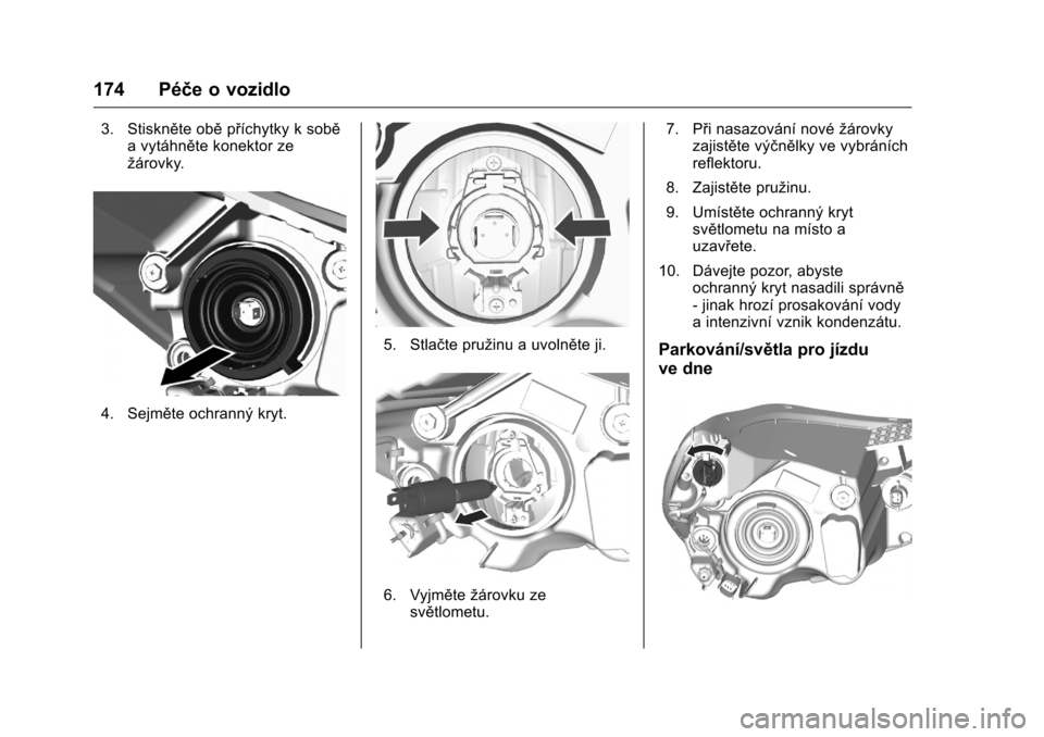 OPEL KARL 2016 Uživatelská příručka (in Czech) OPEL Karl Owner Manual (GMK-Localizing-EU LHD-9231167) - 2016 - crc -
9/10/15
174 Péče o vozidlo
3. Stiskněte oběpříchytky k sobě
a vytáhněte konektor ze
žárovky.
4. Sejměte ochranný kryt OPEL KARL 2016 Uživatelská příručka (in Czech) OPEL Karl Owner Manual (GMK-Localizing-EU LHD-9231167) - 2016 - crc -
9/10/15
174 Péče o vozidlo
3. Stiskněte oběpříchytky k sobě
a vytáhněte konektor ze
žárovky.
4. Sejměte ochranný kryt