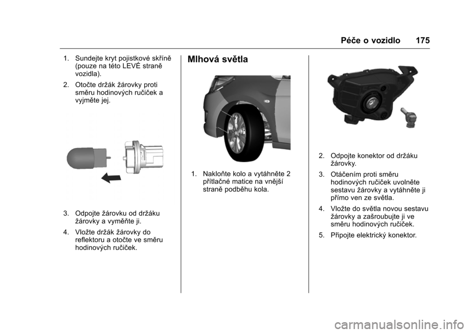 OPEL KARL 2016 Uživatelská příručka (in Czech) OPEL Karl Owner Manual (GMK-Localizing-EU LHD-9231167) - 2016 - crc -
9/10/15
Péče o vozidlo 175
1. Sundejte kryt pojistkové skříně(pouze na této LEVÉ straně
vozidla).
2. Otočte držák žá OPEL KARL 2016 Uživatelská příručka (in Czech) OPEL Karl Owner Manual (GMK-Localizing-EU LHD-9231167) - 2016 - crc -
9/10/15
Péče o vozidlo 175
1. Sundejte kryt pojistkové skříně(pouze na této LEVÉ straně
vozidla).
2. Otočte držák žá