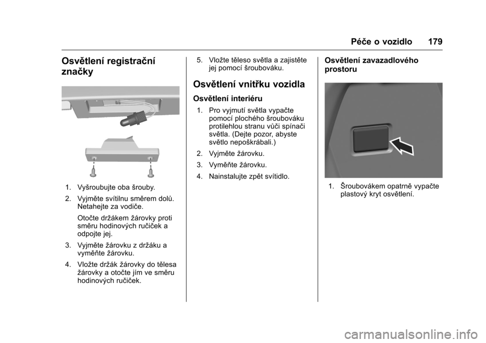 OPEL KARL 2016 Uživatelská příručka (in Czech) OPEL Karl Owner Manual (GMK-Localizing-EU LHD-9231167) - 2016 - crc -
9/10/15
Péče o vozidlo 179
Osvětlení registrační
značky
1. Vyšroubujte obašrouby.
2. Vyjměte svítilnu směrem dolů. Ne OPEL KARL 2016 Uživatelská příručka (in Czech) OPEL Karl Owner Manual (GMK-Localizing-EU LHD-9231167) - 2016 - crc -
9/10/15
Péče o vozidlo 179
Osvětlení registrační
značky
1. Vyšroubujte obašrouby.
2. Vyjměte svítilnu směrem dolů. Ne