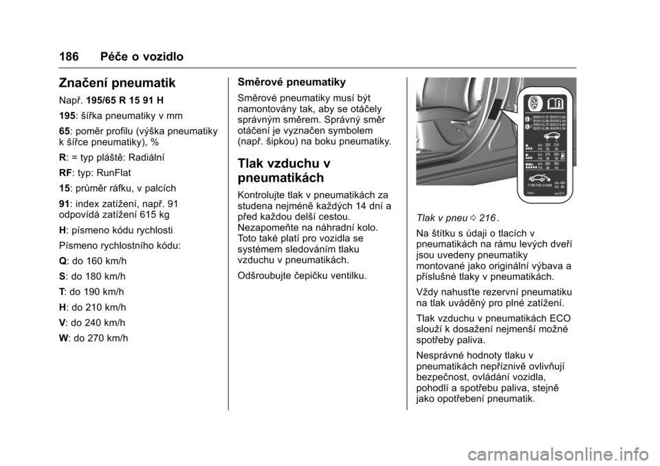 OPEL KARL 2016  Uživatelská příručka (in Czech) OPEL Karl Owner Manual (GMK-Localizing-EU LHD-9231167) - 2016 - crc -
9/10/15
186 Péče o vozidlo
Značení pneumatik
Např.195/65 R 15 91 H
195: šířka pneumatiky v mm
65: poměr profilu (výška 