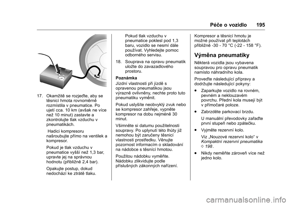OPEL KARL 2016  Uživatelská příručka (in Czech) OPEL Karl Owner Manual (GMK-Localizing-EU LHD-9231167) - 2016 - crc -
9/10/15
Péče o vozidlo 195
17. Okamžitěse rozjeďte, aby se
těsnicí hmota rovnoměrně
rozmístila v pneumatice. Po
ujetí c
