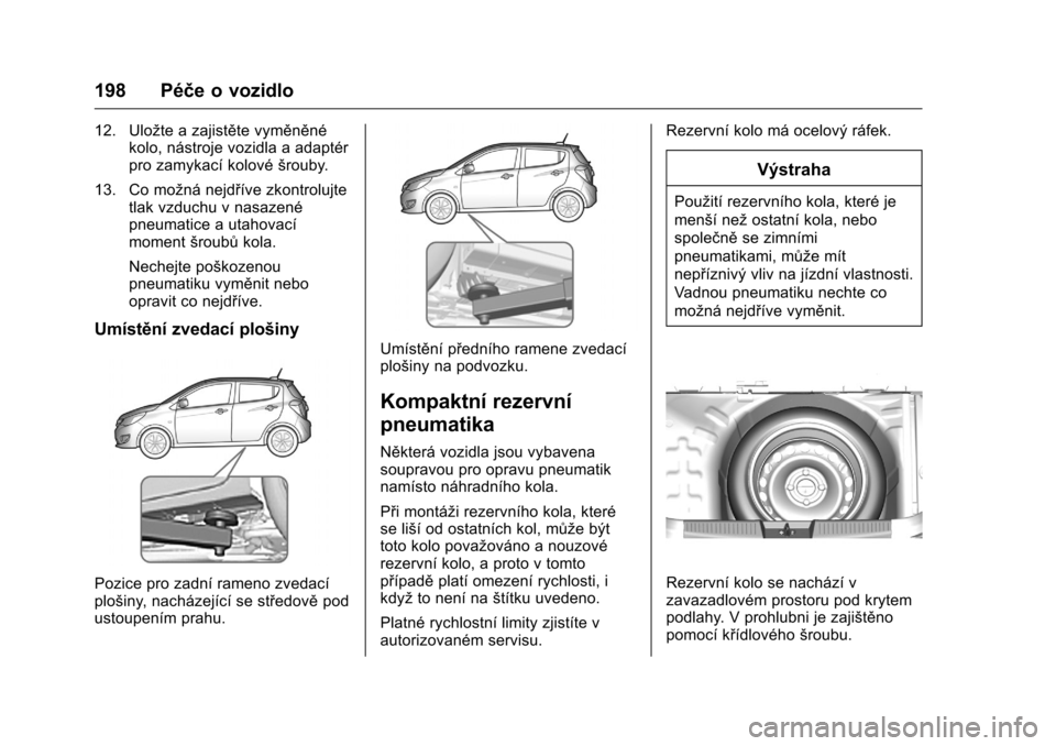 OPEL KARL 2016  Uživatelská příručka (in Czech) OPEL Karl Owner Manual (GMK-Localizing-EU LHD-9231167) - 2016 - crc -
9/10/15
198 Péče o vozidlo
12. Uložte a zajistěte vyměněnékolo, nástroje vozidla a adaptér
pro zamykací kolové šrouby.