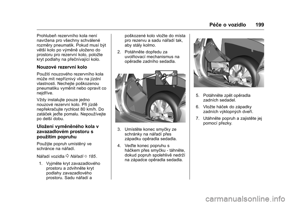 OPEL KARL 2016  Uživatelská příručka (in Czech) OPEL Karl Owner Manual (GMK-Localizing-EU LHD-9231167) - 2016 - crc -
9/10/15
Péče o vozidlo 199
Prohlubeňrezervního kola není
navržena pro všechny schválené
rozměry pneumatik. Pokud musí b