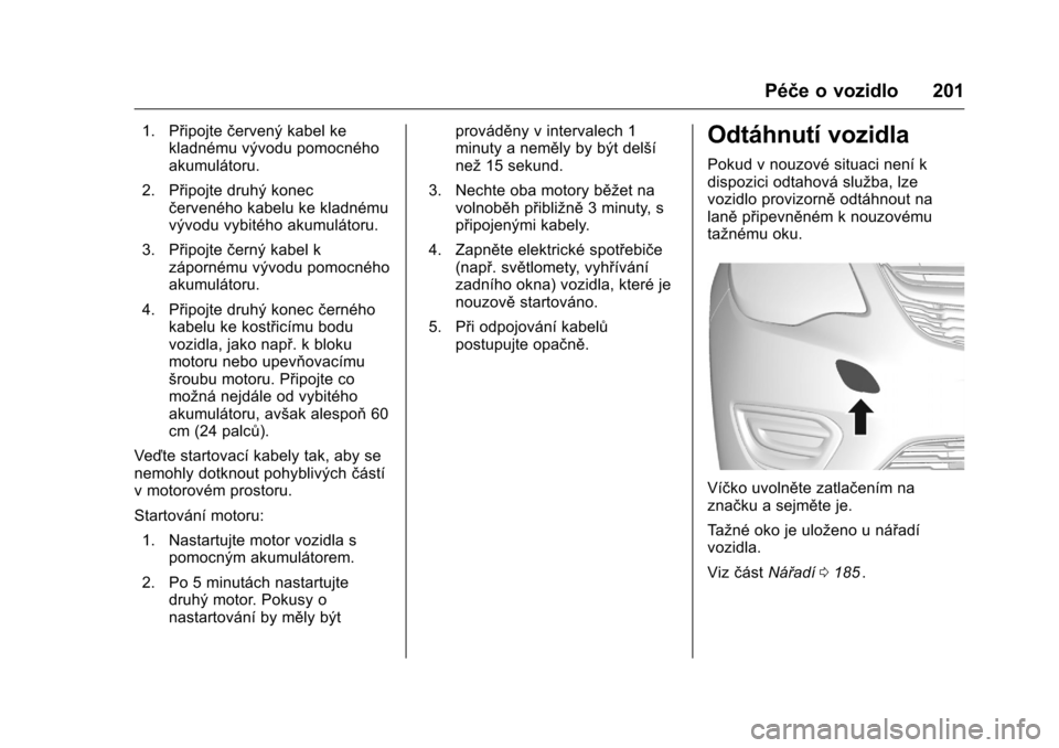 OPEL KARL 2016  Uživatelská příručka (in Czech) OPEL Karl Owner Manual (GMK-Localizing-EU LHD-9231167) - 2016 - crc -
9/10/15
Péče o vozidlo 201
1. Připojtečervený kabel ke
kladnému vývodu pomocného
akumulátoru.
2. Připojte druhý konec 