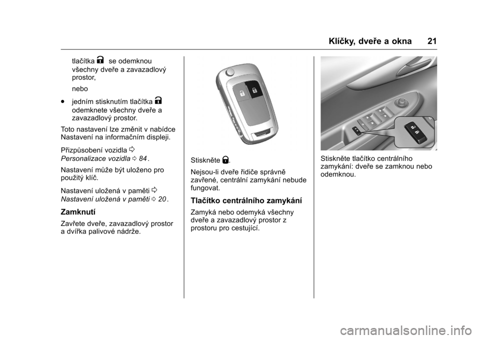 OPEL KARL 2016  Uživatelská příručka (in Czech) OPEL Karl Owner Manual (GMK-Localizing-EU LHD-9231167) - 2016 - crc -
9/10/15
Klíčky, dveře a okna 21
tlačítkaKse odemknou
všechny dveře a zavazadlový
prostor,
nebo
. jedním stisknutím tlač