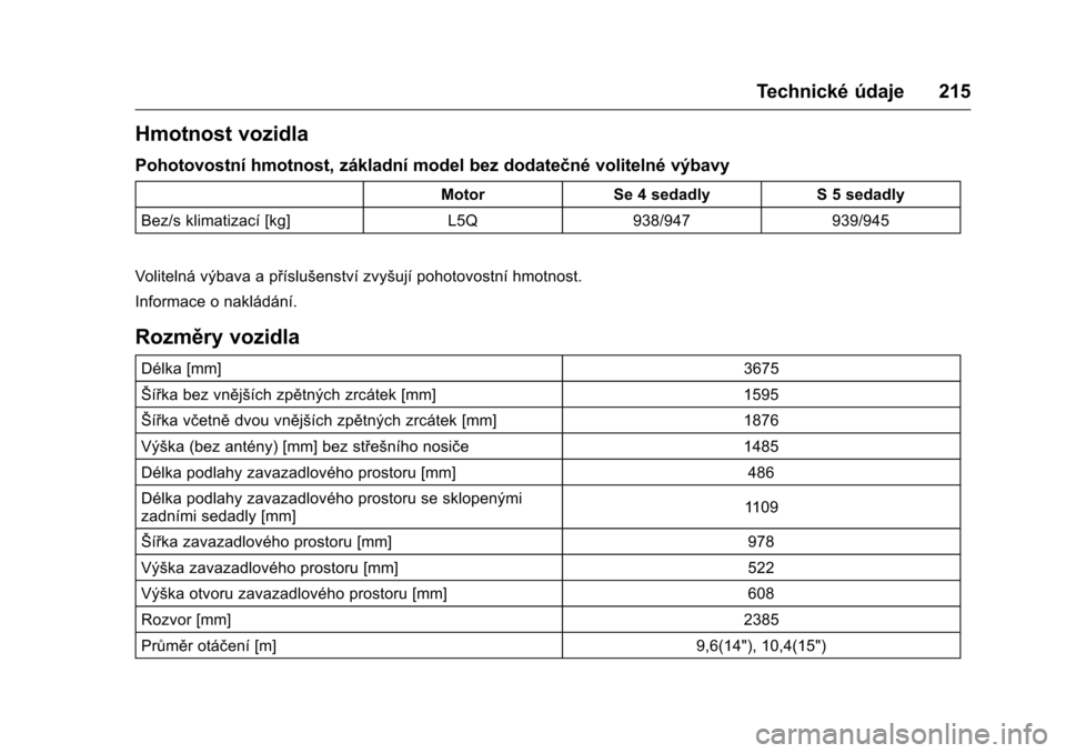 OPEL KARL 2016  Uživatelská příručka (in Czech) OPEL Karl Owner Manual (GMK-Localizing-EU LHD-9231167) - 2016 - crc -
9/10/15
Technické údaje 215
Hmotnost vozidla
Pohotovostní hmotnost, základní model bez dodatečné volitelné výbavy
MotorSe
