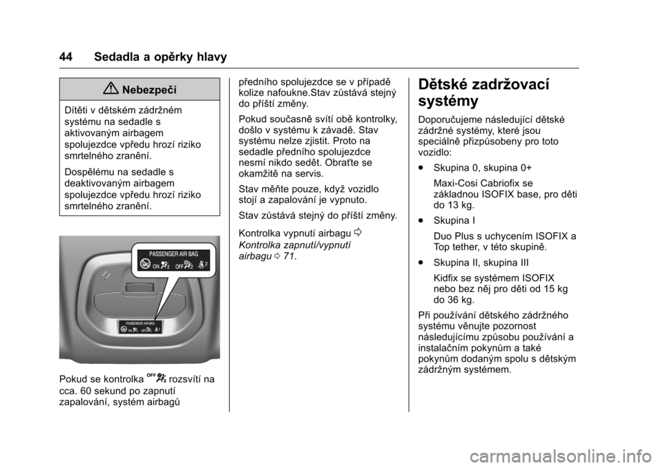 OPEL KARL 2016  Uživatelská příručka (in Czech) OPEL Karl Owner Manual (GMK-Localizing-EU LHD-9231167) - 2016 - crc -
9/10/15
44 Sedadla a opěrky hlavy
{Nebezpečí
Dítěti v dětském zádržném
systému na sedadle s
aktivovaným airbagem
spolu