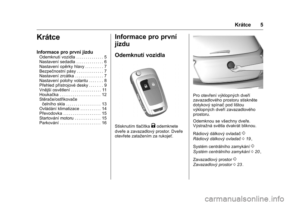 OPEL KARL 2016  Uživatelská příručka (in Czech) OPEL Karl Owner Manual (GMK-Localizing-EU LHD-9231167) - 2016 - crc -
9/10/15
Krátce 5
Krátce
Informace pro první jízdu
Odemknutí vozidla . . . . . . . . . . . . . . 5
Nastavení sedadla . . . . 