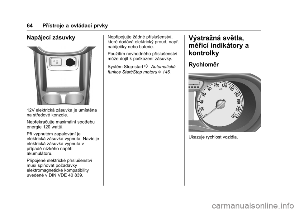 OPEL KARL 2016  Uživatelská příručka (in Czech) OPEL Karl Owner Manual (GMK-Localizing-EU LHD-9231167) - 2016 - crc -
9/10/15
64 Přístroje a ovládací prvky
Napájecí zásuvky
12V elektrická zásuvka je umístěna
na středové konzole.
Nepře