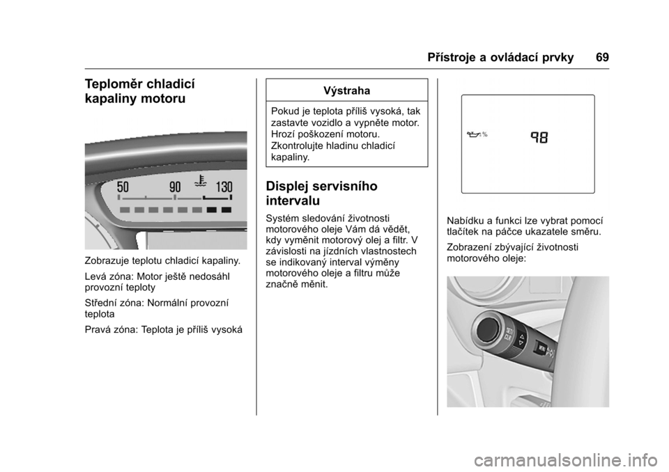 OPEL KARL 2016  Uživatelská příručka (in Czech) OPEL Karl Owner Manual (GMK-Localizing-EU LHD-9231167) - 2016 - crc -
9/10/15
Přístroje a ovládací prvky 69
Teploměr chladicí
kapaliny motoru
Zobrazuje teplotu chladicí kapaliny.
Levá zóna: M