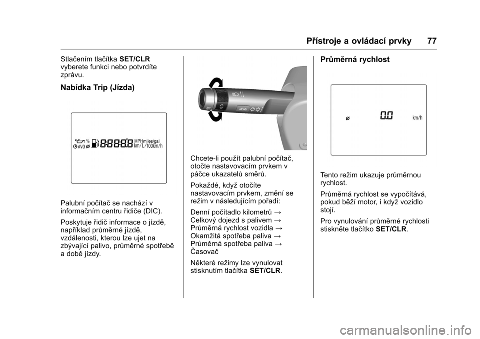 OPEL KARL 2016  Uživatelská příručka (in Czech) OPEL Karl Owner Manual (GMK-Localizing-EU LHD-9231167) - 2016 - crc -
9/10/15
Přístroje a ovládací prvky 77
Stlačením tlačítkaSET/CLR
vyberete funkci nebo potvrdíte
zprávu.
Nabídka Trip (J