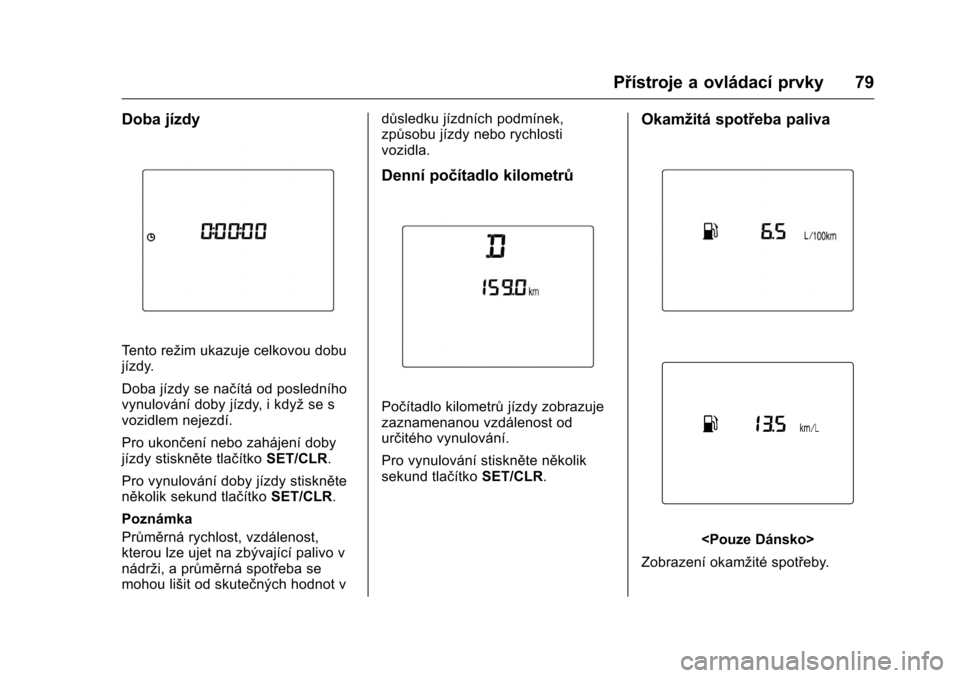 OPEL KARL 2016  Uživatelská příručka (in Czech) OPEL Karl Owner Manual (GMK-Localizing-EU LHD-9231167) - 2016 - crc -
9/10/15
Přístroje a ovládací prvky 79
Doba jízdy
Tento režim ukazuje celkovou dobu
jízdy.
Doba jízdy se načítá od posle
