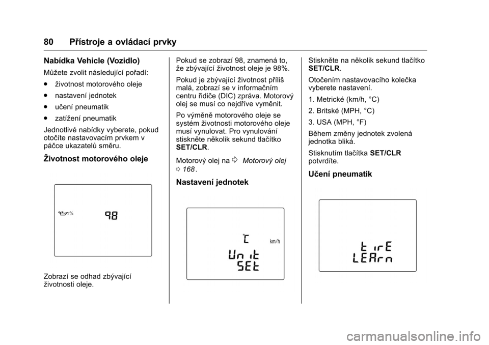 OPEL KARL 2016  Uživatelská příručka (in Czech) OPEL Karl Owner Manual (GMK-Localizing-EU LHD-9231167) - 2016 - crc -
9/10/15
80 Přístroje a ovládací prvky
Nabídka Vehicle (Vozidlo)
Můžete zvolit následující pořadí:
.životnost motorov