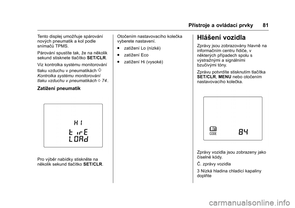 OPEL KARL 2016  Uživatelská příručka (in Czech) OPEL Karl Owner Manual (GMK-Localizing-EU LHD-9231167) - 2016 - crc -
9/10/15
Přístroje a ovládací prvky 81
Tento displej umožňuje spárování
nových pneumatik a kol podle
snímačůTPMS.
Pár