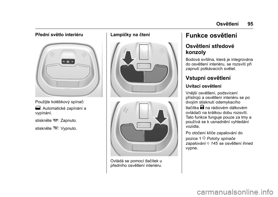 OPEL KARL 2016 Uživatelská příručka (in Czech) OPEL Karl Owner Manual (GMK-Localizing-EU LHD-9231167) - 2016 - crc -
9/10/15
Osvětlení 95
Přední světlo interiéru
Použijte kolébkový spínač:
1: Automatické zapínání a
vypínání.
stis OPEL KARL 2016 Uživatelská příručka (in Czech) OPEL Karl Owner Manual (GMK-Localizing-EU LHD-9231167) - 2016 - crc -
9/10/15
Osvětlení 95
Přední světlo interiéru
Použijte kolébkový spínač:
1: Automatické zapínání a
vypínání.
stis