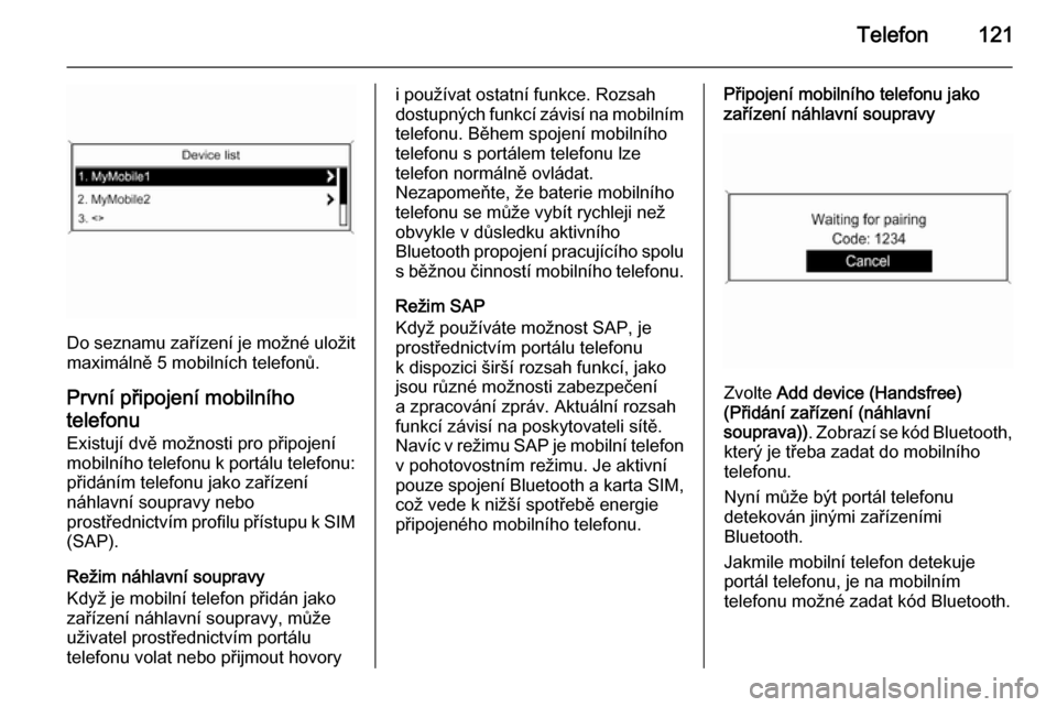 OPEL MERIVA 2014.5  Příručka k informačnímu systému (in Czech) Telefon121
Do seznamu zařízení je možné uložitmaximálně 5 mobilních telefonů.
První připojení mobilního
telefonu
Existují dvě možnosti pro připojení
mobilního telefonu k portálu t