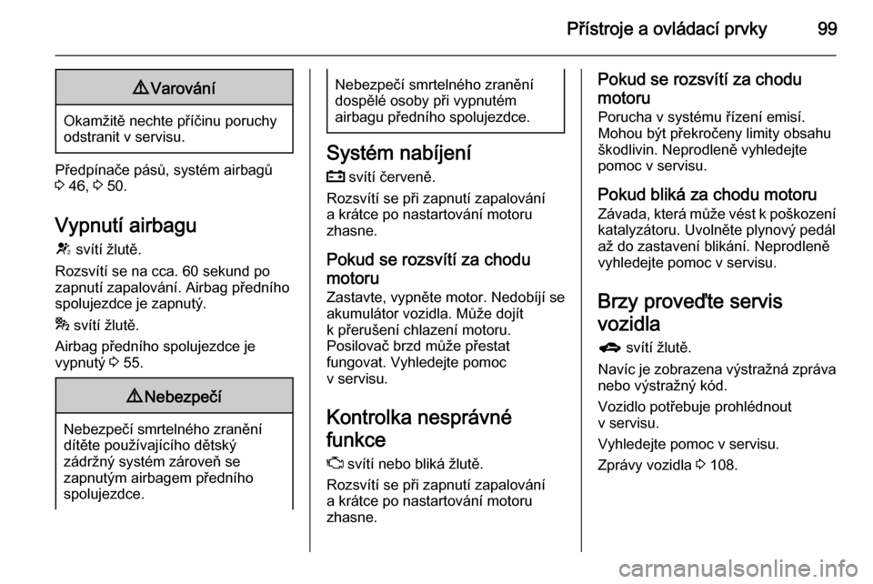 OPEL MERIVA 2014.5  Uživatelská příručka (in Czech) Přístroje a ovládací prvky999Varování
Okamžitě nechte příčinu poruchy
odstranit v servisu.
Předpínače pásů, systém airbagů
3  46,  3 50.
Vypnutí airbagu
V  svítí žlutě.
Rozsvít