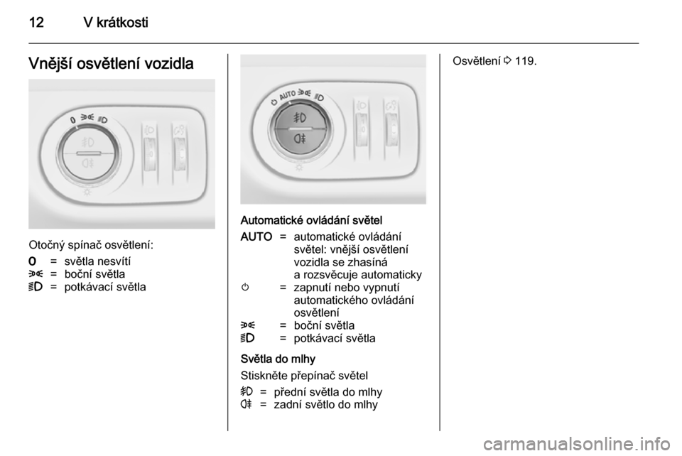 OPEL MERIVA 2014.5  Uživatelská příručka (in Czech) 12V krátkostiVnější osvětlení vozidla
Otočný spínač osvětlení:
7=světla nesvítí8=boční světla9=potkávací světla
Automatické ovládání světel
AUTO=automatické ovládání
svě