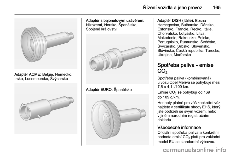 OPEL MERIVA 2014.5  Uživatelská příručka (in Czech) Řízení vozidla a jeho provoz165
Adaptér ACME: Belgie, Německo,
Irsko, Lucembursko, Švýcarsko
Adaptér s bajonetovým uzávěrem:
Nizozemí, Norsko, Španělsko,
Spojené království
Adaptér E