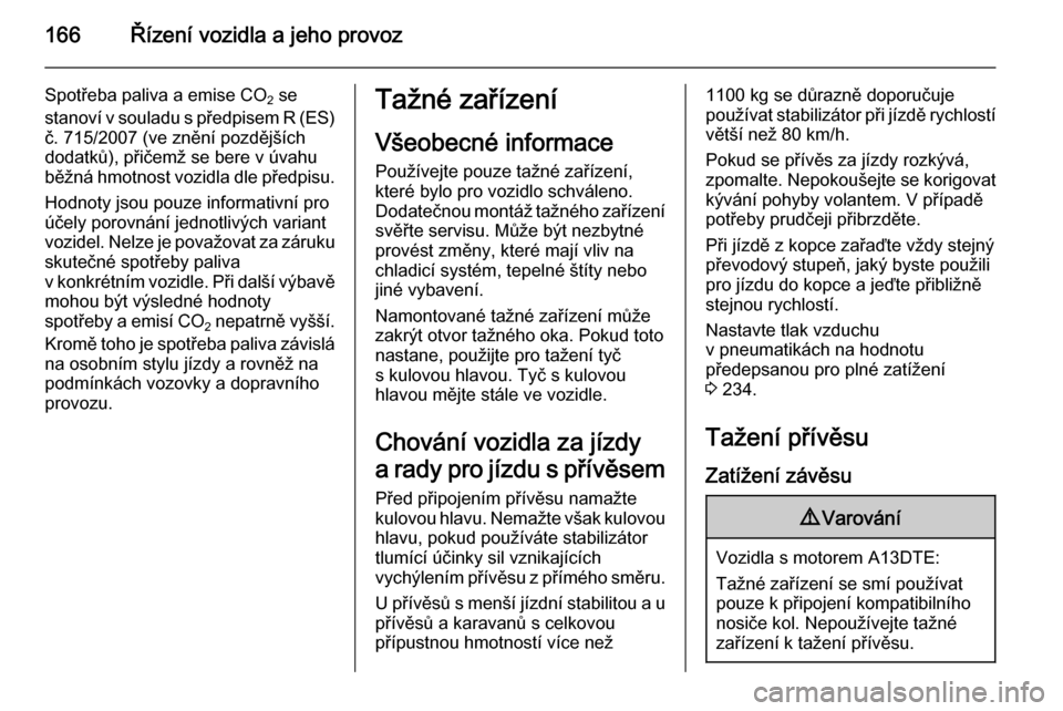 OPEL MERIVA 2014.5  Uživatelská příručka (in Czech) 166Řízení vozidla a jeho provoz
Spotřeba paliva a emise CO2 se
stanoví v souladu s předpisem R (ES)
č. 715/2007 (ve znění pozdějších
dodatků), přičemž se bere v úvahu
běžná hmotnos