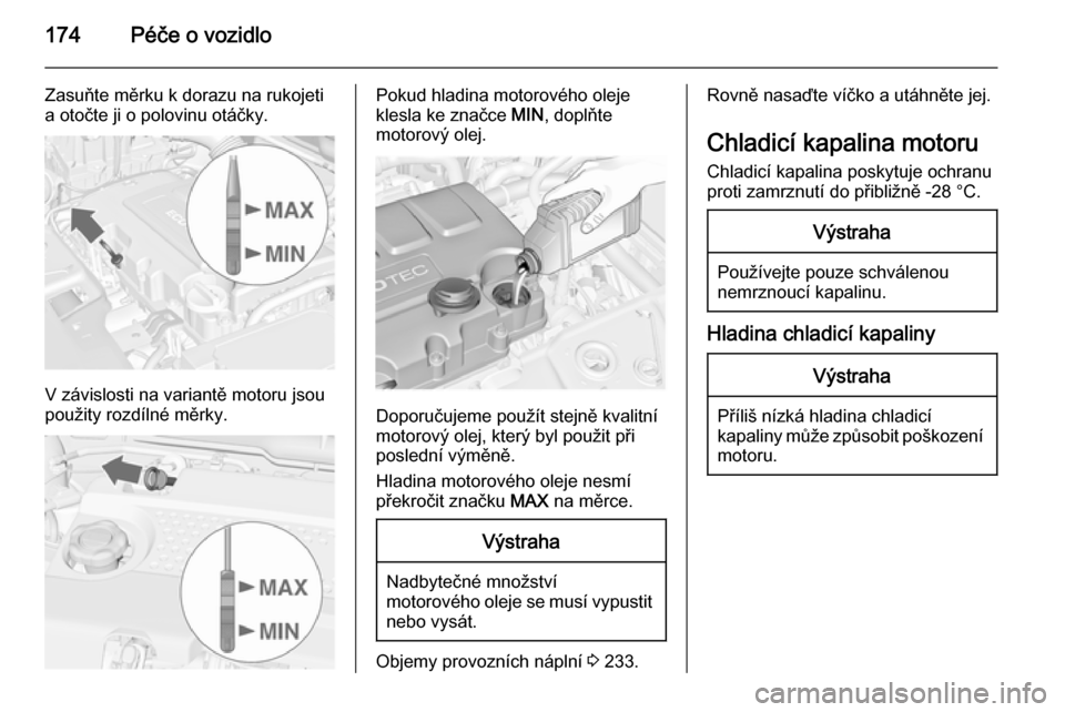 OPEL MERIVA 2014.5  Uživatelská příručka (in Czech) 174Péče o vozidlo
Zasuňte měrku k dorazu na rukojeti
a otočte ji o polovinu otáčky.
V závislosti na variantě motoru jsou
použity rozdílné měrky.
Pokud hladina motorového oleje
klesla ke 