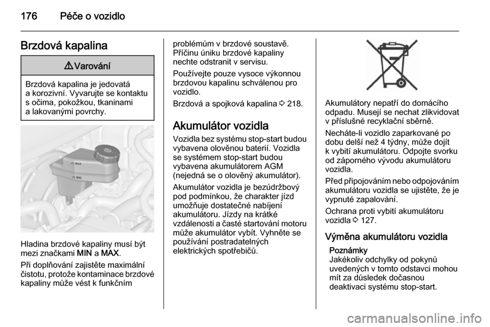 OPEL MERIVA 2014.5  Uživatelská příručka (in Czech) 176Péče o vozidloBrzdová kapalina9Varování
Brzdová kapalina je jedovatá
a korozivní. Vyvarujte se kontaktu s očima, pokožkou, tkaninami
a lakovanými povrchy.
Hladina brzdové kapaliny musí