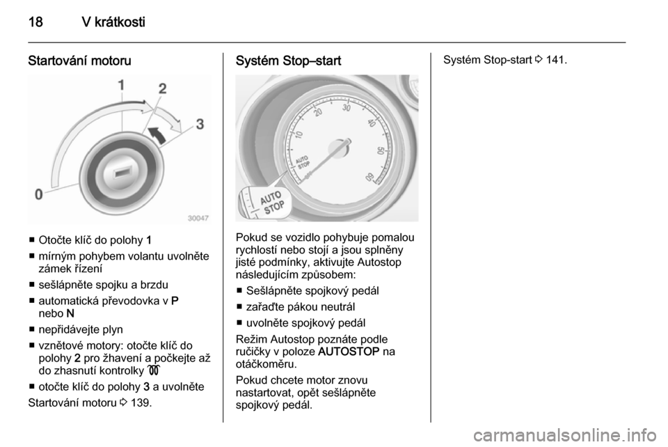 OPEL MERIVA 2014.5  Uživatelská příručka (in Czech) 18V krátkosti
Startování motoru
■ Otočte klíč do polohy 1
■ mírným pohybem volantu uvolněte zámek řízení
■ sešlápněte spojku a brzdu
■ automatická převodovka v  P
nebo  N
■