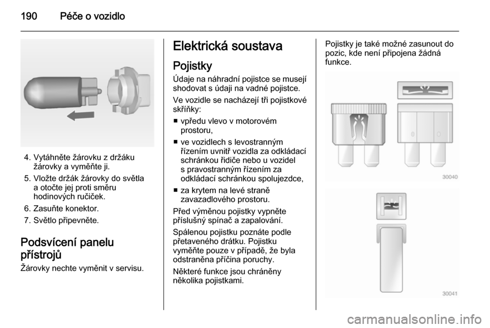 OPEL MERIVA 2014.5  Uživatelská příručka (in Czech) 190Péče o vozidlo
4. Vytáhněte žárovku z držákužárovky a vyměňte ji.
5. Vložte držák žárovky do světla a otočte jej proti směru
hodinových ručiček.
6. Zasuňte konektor.
7. Svě
