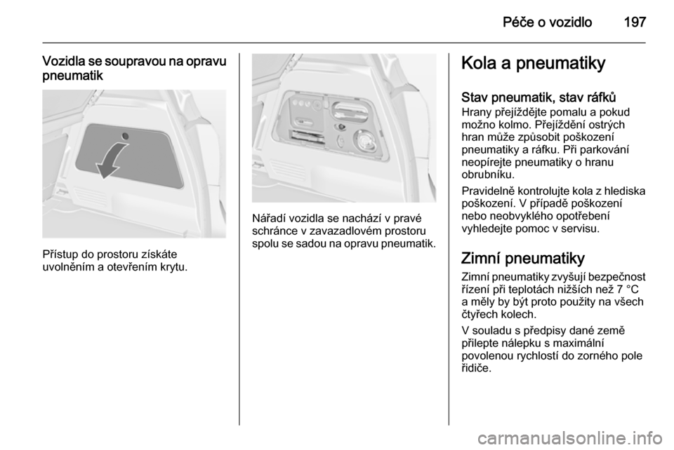 OPEL MERIVA 2014.5  Uživatelská příručka (in Czech) Péče o vozidlo197
Vozidla se soupravou na opravupneumatik
Přístup do prostoru získáte
uvolněním a otevřením krytu.
Nářadí vozidla se nachází v pravé
schránce v zavazadlovém prostoru
