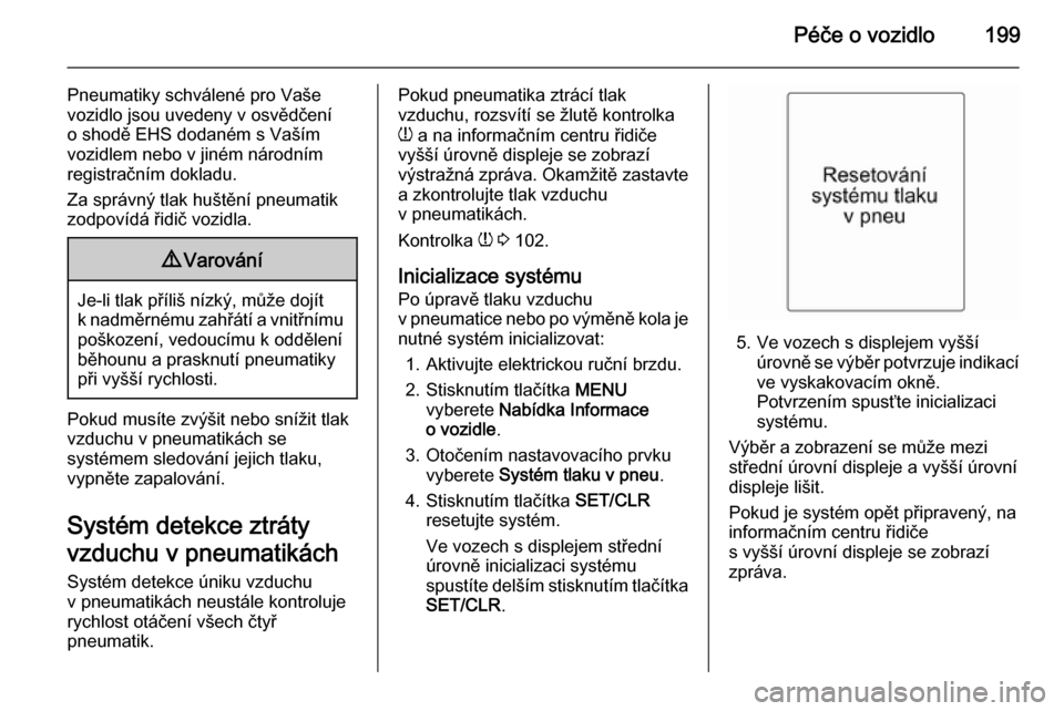 OPEL MERIVA 2014.5  Uživatelská příručka (in Czech) Péče o vozidlo199
Pneumatiky schválené pro Vaše
vozidlo jsou uvedeny v osvědčení
o shodě EHS dodaném s Vaším
vozidlem nebo v jiném národním registračním dokladu.
Za správný tlak hu�