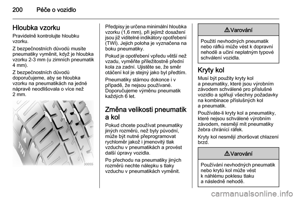 OPEL MERIVA 2014.5  Uživatelská příručka (in Czech) 200Péče o vozidloHloubka vzorkuPravidelně kontrolujte hloubku
vzorku.
Z bezpečnostních důvodů musíte
pneumatiky vyměnit, když je hloubka
vzorku 2-3 mm (u zimních pneumatik
4 mm).
Z bezpečn
