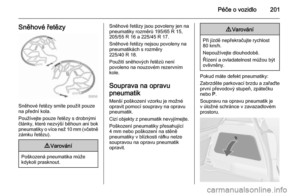 OPEL MERIVA 2014.5  Uživatelská příručka (in Czech) Péče o vozidlo201Sněhové řetězy
Sněhové řetězy smíte použít pouze
na přední kola.
Používejte pouze řetězy s drobnými
články, které nezvýší běhoun ani bok pneumatiky o více 