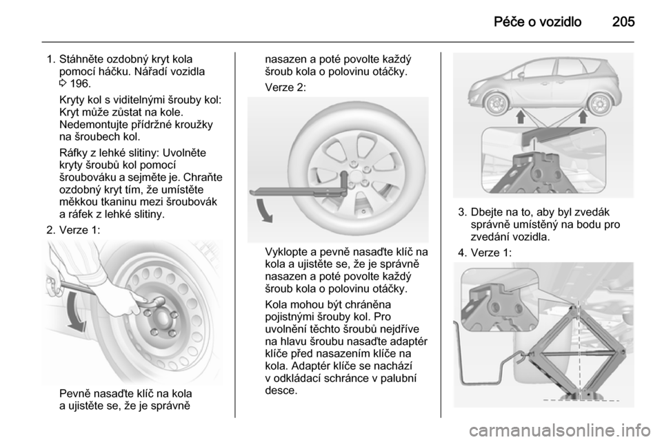 OPEL MERIVA 2014.5 Uživatelská příručka (in Czech) Péče o vozidlo205
1. Stáhněte ozdobný kryt kolapomocí háčku. Nářadí vozidla
3 196.
Kryty kol s viditelnými šrouby kol:
Kryt může zůstat na kole.
Nedemontujte přídržné kroužky
na OPEL MERIVA 2014.5 Uživatelská příručka (in Czech) Péče o vozidlo205
1. Stáhněte ozdobný kryt kolapomocí háčku. Nářadí vozidla
3 196.
Kryty kol s viditelnými šrouby kol:
Kryt může zůstat na kole.
Nedemontujte přídržné kroužky
na